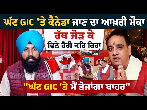 ਘੱਟ GIC 'ਤੇ ਕੈਨੇਡਾ ਜਾਣ ਦਾ ਆਖ਼ਰੀ ਮੌਕਾ, ਹੱਥ ਜੋੜ ਕੇ ਵਿਨੇ ਹੈਰੀ ਕਹਿ ਰਿਹਾ, "ਘੱਟ GIC 'ਤੇ ਮੈਂ ਭੇਜਾਂਗਾ ਬਾਹਰ"