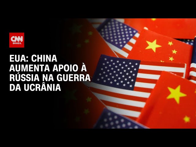 EUA: China aumenta apoio à Rússia na Guerra da Ucrânia | CNN NOVO DIA