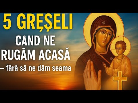 5 GREȘELI CARE ÎȚI BLOCHEAZĂ RUGĂCIUNEA  | Cum să te rogi cu putere acasă 2025
