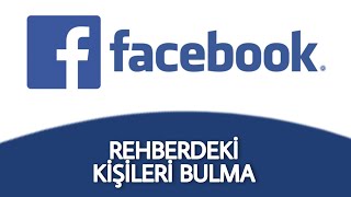 Facebook Rehberdeki Kişileri Bulma İşlemi Nasıl Yapılır