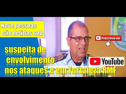 Nove pessoas são detidas sob suspeita de envolvimento nos ataques em Fortaleza e RMF