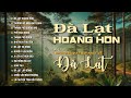 PLAYLIST ĐÀ LẠT HOÀNG HÔN THƯƠNG VỀ MIỀN ĐẤT LẠNH Những Ca Khúc Hay Nhất Về 