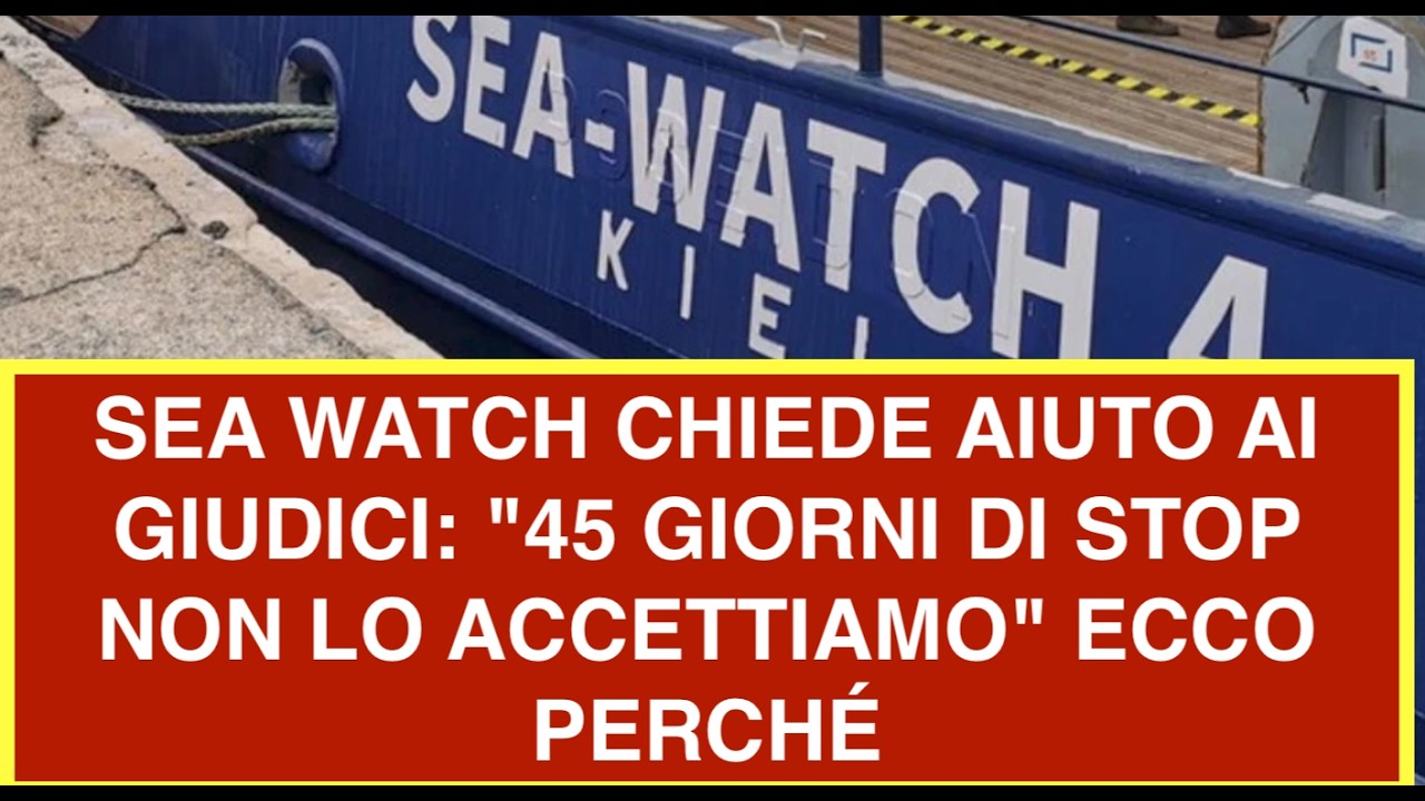 SEA WATCH CHIEDE AIUTO AI GIUDICI: "45 GIORNI DI STOP NON LO ACCETTIAMO" ECCO PERCHÉ