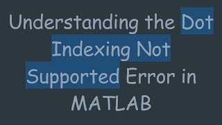 Understanding the Dot Indexing Not Supported Error in MATLAB
