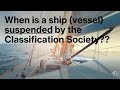 When Is A Ship Vessel Suspended By Classification Society Important Oral Exam Question