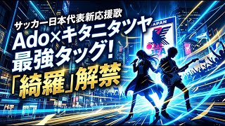 【国内 エンタメ】Ado×キタニタツヤが最強タッグ！サッカー日本代表の新応援歌「綺羅」が解禁