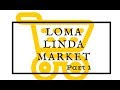 Loma Linda Market Part 1