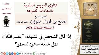 ما حكم من أتى بقول مشروع في غير موضعه في الصلاة؟ للشيخ صالح الفوزان image