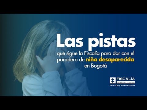 Las pistas que sigue la Fiscalía para dar con el paradero de niña desaparecida en Bogotá