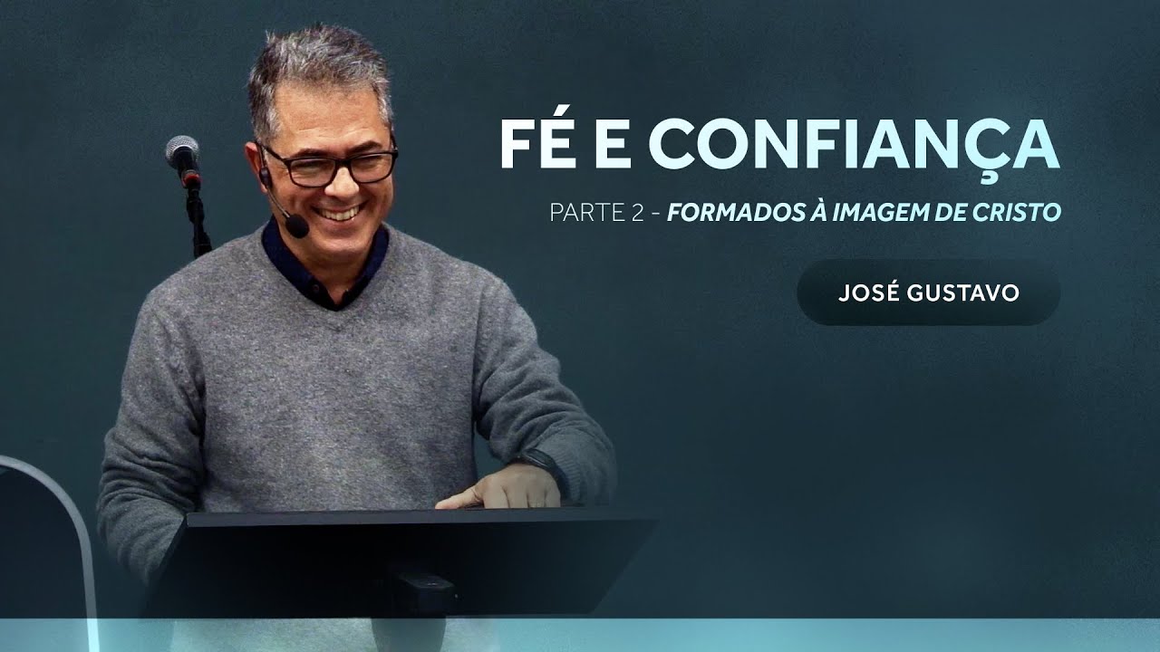 Formados à imagem de Cristo - parte 2 - Fé e confiança - José Gustavo
