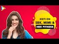 Kriti Sanon If You Re A Fan Of SRK You Meet Him You Ll Become Mimi Fitness