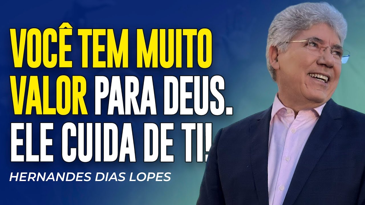 Hernandes Dias Lopes | DEUS VAI CUIDAR DE VOCÊ. VOCÊ TEM VALOR PARA ELE