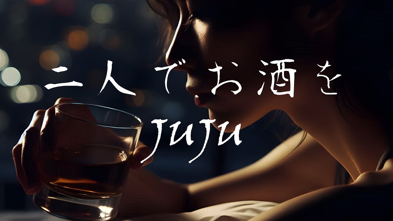 二人でお酒を  － JUJU ー