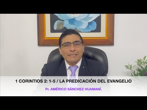 1 Corinthians 2:1-5, The Preaching of the Gospel. Pastor Américo Sánchez Huamaní