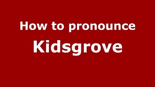 How to pronounce Kidsgrove