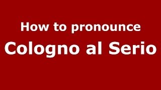 How to pronounce Cologno Al Serio