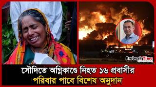 সৌদিতে অ/গ্নিকাণ্ডে নি/হত ১৬ প্রবাসীর পরিবার পাবে বিশেষ অনুদান । Saudi Factory Fire । Probash Time