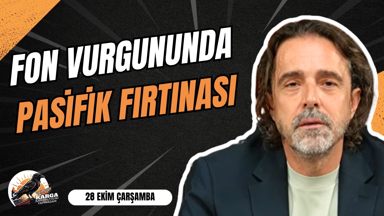 FON VURGUNUNDA PASİFİK FIRTINASI | KARGA KAHVALTISINI YAPMADAN | 28 EKİM ÇARŞAMBA | TİMUR SOYKAN