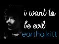 eartha kitt - i want to be evil (lyrics)