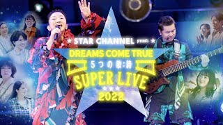 STAR CHANNEL presents DREAMS COME TRUE  5つの歌詩（うた） SUPER LIVE 2022　ダイジェスト映像