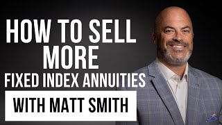 How To Sell More Fix Index Annuities With Matt Smith