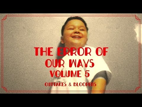 THE ERROR OF OUR WAYS - VOLUME 5 - OUTTAKES & BLOOPERS