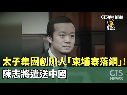 太子集團創辦人陳志「柬埔寨落網」！　將遣送中國