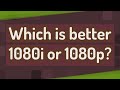 Which is better 1080i or 1080p?