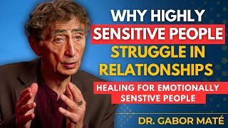 Why Highly Sensitive People Attract Toxic or Emotionally Demanding Partners | Dr. Gabor Maté