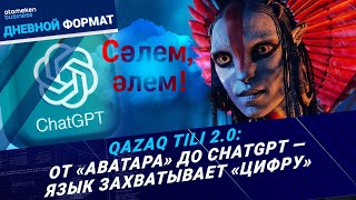 Qazaq Tili 2.0: От &laquo;Аватара&raquo; до ChatGPT &mdash; язык захватывает &laquo;цифру&raquo;