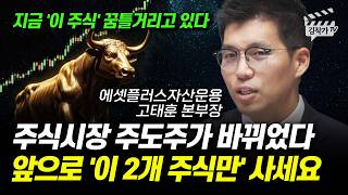 주식시장 주도주가 바뀌었다, 앞으로 '이 2개 주식만' 사세요 (고태훈 본부장)