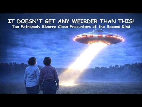 It Doesn't Get Any Weirder Than This! Ten Extremely Bizarre Close Encounters of the Second Kind.