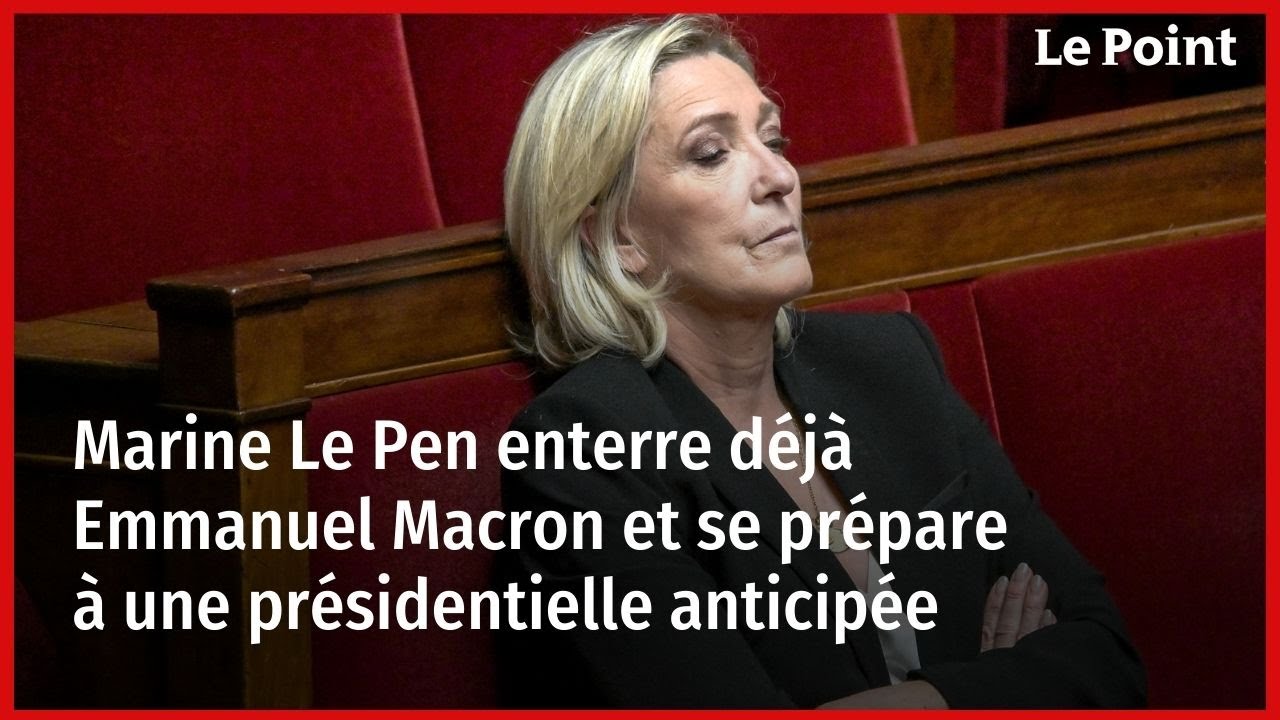 Marine Le Pen enterre déjà Emmanuel Macron et se prépare à une présidentielle anticipée