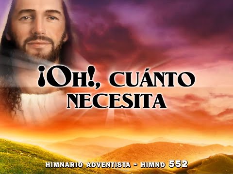 Himno 552   ¡Oh!, cuánto necesita