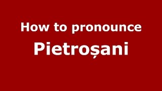 How to pronounce Pietroșani