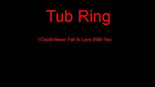 Tub Ring I Could Never Fall In Love With You + Lyrics