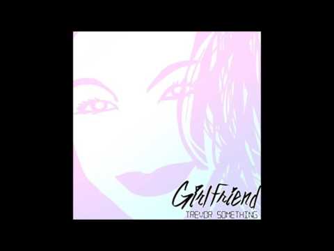 Trevor Something - Girlfriend