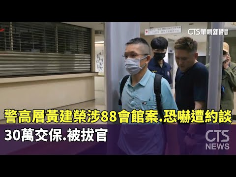 警高層黃建榮涉88會館案.恐嚇遭約談　30萬交保.被拔官