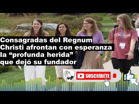 Consagradas del Regnum Christi afrontan con esperanza la “profunda herida” que dejó su fundador AqS