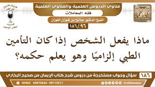 [96 /186] ماذا يفعل الشخص إذا كان التأمين الطبي إلزاميا وهو يعلم حكمه؟ الشيخ صالح الفوزان image