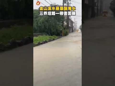 新北金山溪水暴漲釀淹水　三界壇路一帶畫面曝光｜#全民話燒