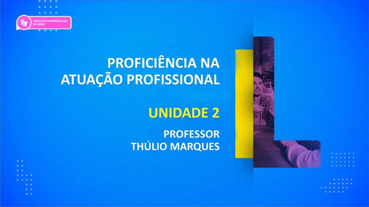 CURSO TÉCNICO EM TRADUÇÃO E INTERPRETAÇÃO DE LIBRAS | PROFICIÊNCIA NA ATUAÇÃO PROFISSIONAL | UNID 2