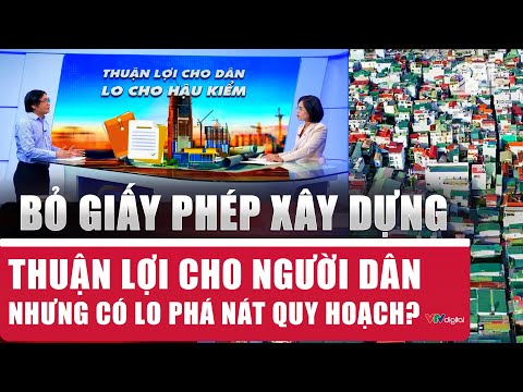 Bỏ giấy phép xây dựng: Thuận lợi cho người dân nhưng có lo phá nát quy hoạch?
