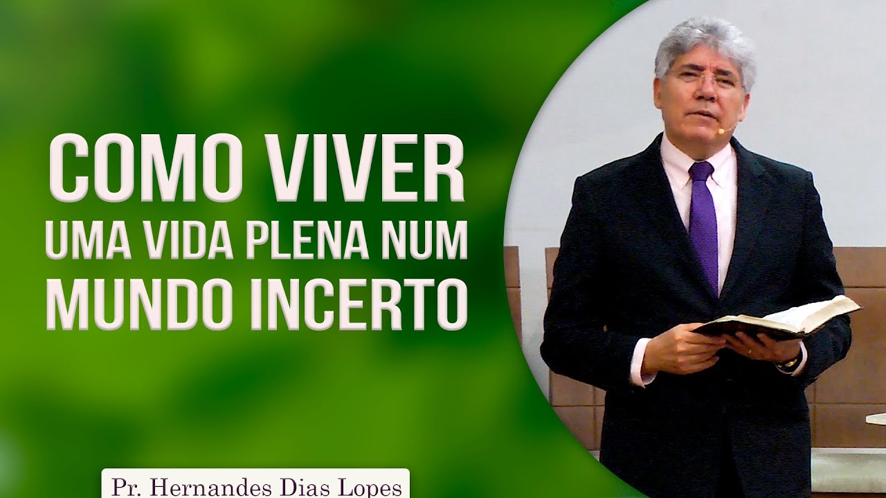 Como viver uma vida plena num mundo incerto | Pr Hernandes Dias Lopes