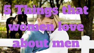 5 Things that women love about men