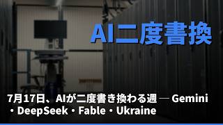 7月17日、AIが二度書き換わる週 ─ Gemini・DeepSeek・Fable・Ukraine