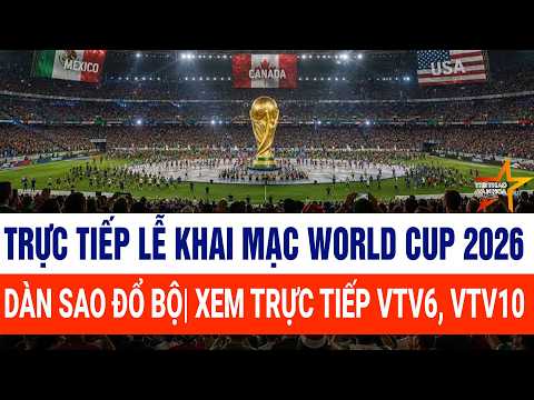 Trực tiếp lễ khai mạc World Cup 2026: Dàn sao đổ bộ| Xem trực tiếp VTV6, VTV10