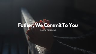 Download lagu Father, We Commit To You by Karen Childers | Worth Testifying mp3