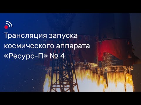 Трансляция запуска космического аппарата «Ресурс-П» №4