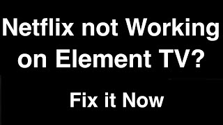 Netflix not working on Element Smart TV  -  Fix it Now